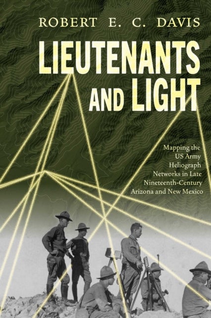 Lieutenants and Light - Mapping the US Army Heliograph Networks in Late Nineteenth-Century Arizona and New Mexico