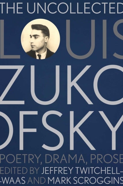 The Uncollected Louis Zukofsky - Poetry, Drama, Prose