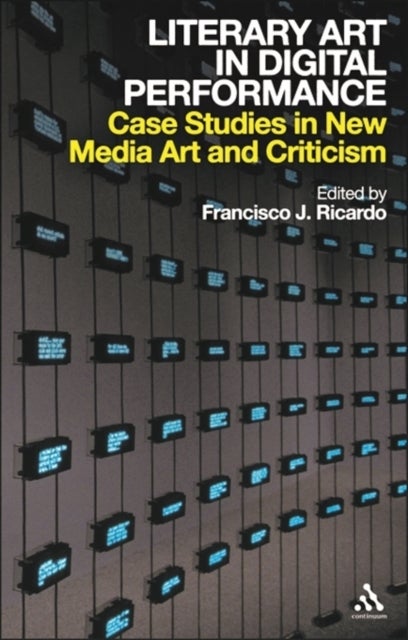 Literary Art in Digital Performance - Case Studies in New Media Art and Criticism