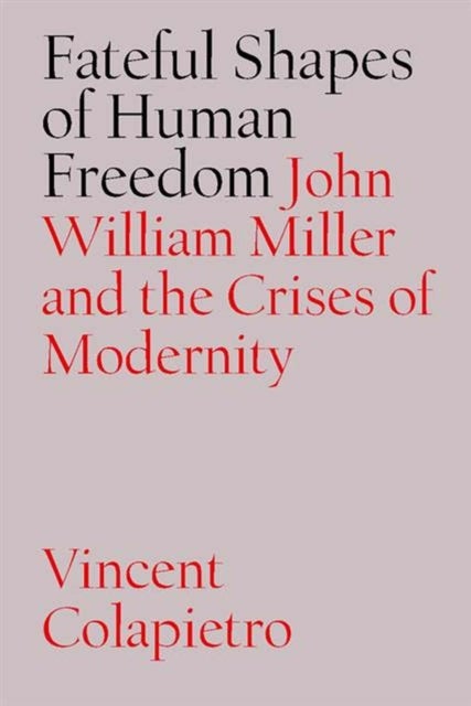 Fateful Shapes of Human Freedom - John William Miller and the Crises of Modernity