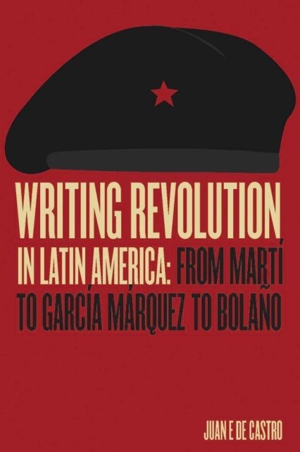 Writing Revolution in Latin America - From Marti to Garcia Marquez to Bolano