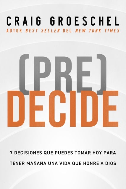 (Pre)Decide - 7 decisiones que puedes tomar hoy para la vida que quieres vivir manana