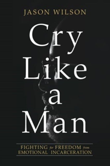 Cry Like a Man - Fighting for Freedom from Emotional Incarceration