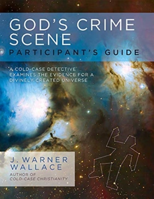 Gods Crime Scene Participants - A Cold-Case Detective Examines the Evidence for a Divinely Created Universe