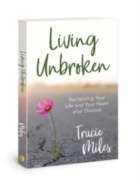 Living Unbroken - Reclaiming Your Life and Your Heart after Divorce