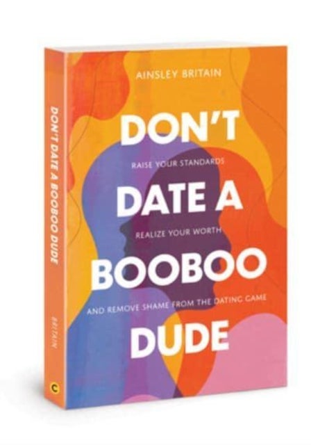 Don't Date a Booboo Dude - Raise Your Standards, Realize Your Worth, and Remove Shame from the Dating Game