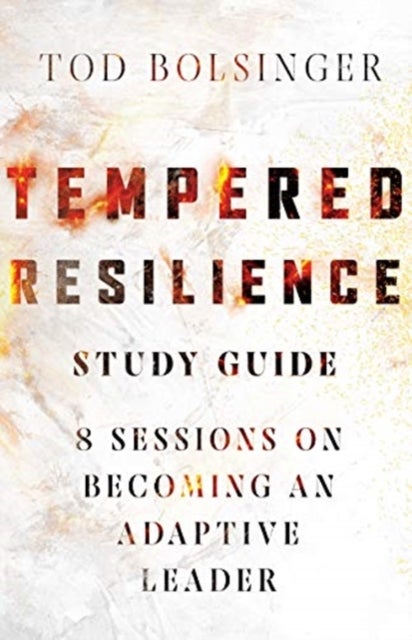 Tempered Resilience Study Guide ¿ 8 Sessions on Becoming an Adaptive Leader