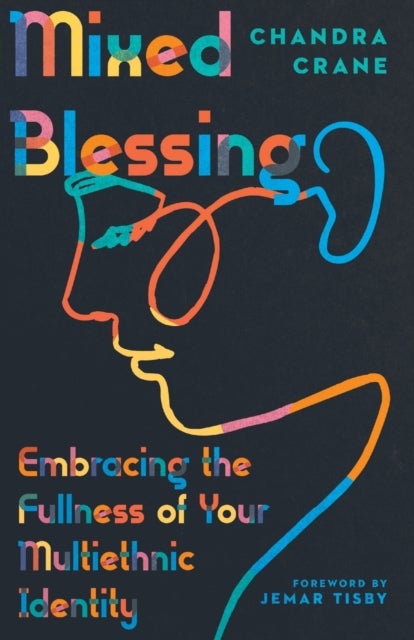 Mixed Blessing ¿ Embracing the Fullness of Your Multiethnic Identity