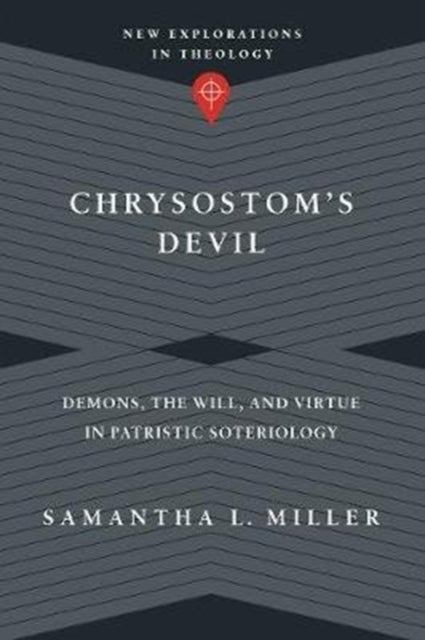 Chrysostom's Devil - Demons, the Will, and Virtue in Patristic Soteriology