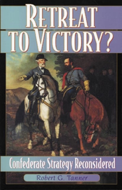 Retreat to Victory? - Confederate Strategy Reconsidered