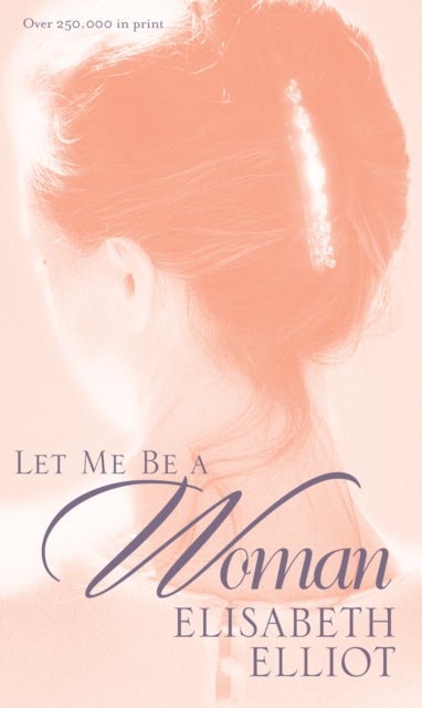 Let Me Be a Woman - Notes to My Daughter on the Meaning of Womanhood