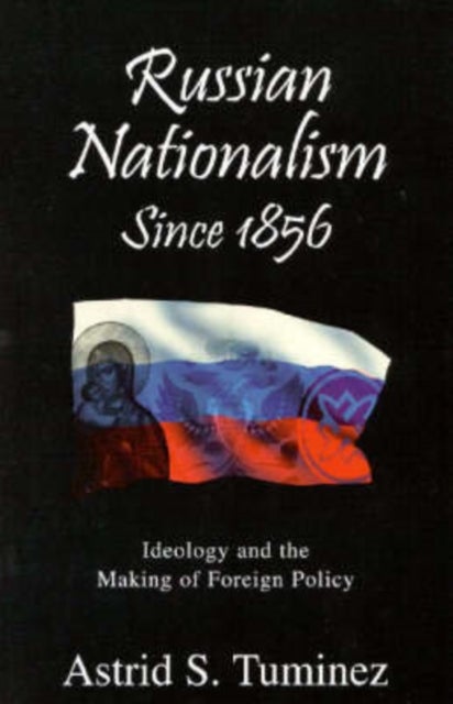 Russian Nationalism since 1856 - Ideology and the Making of Foreign Policy