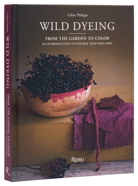 Wild Dyeing - From the Garden to Color – An Introduction to Natural Vegetable Dyes