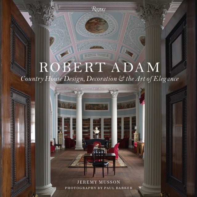 Robert Adam - Country House Design, Decoration & the Art of Elegance