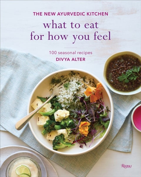 What to Eat for How You Feel - The New Ayurvedic Kitchen - 100 Seasonal Recipes