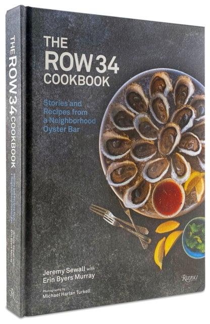 The Row 34 Cookbook - Stories and Recipes from a Neighborhood Oyster Bar