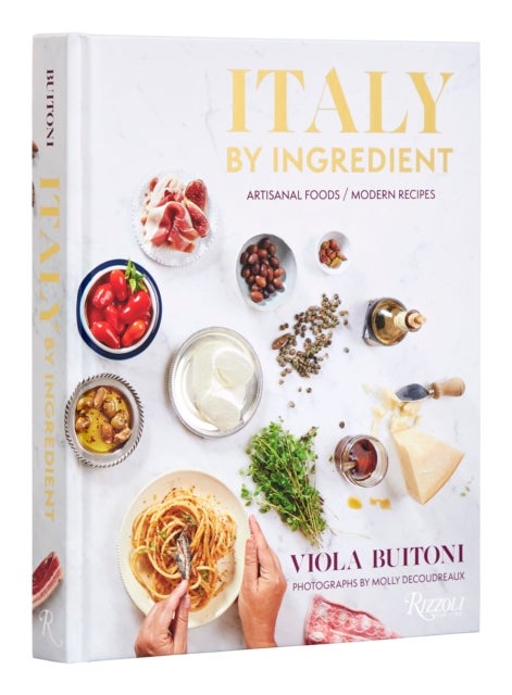Italy by Ingredient - Artisanal Foods, Modern Recipes
