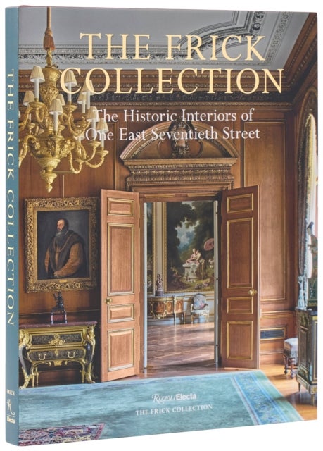 The Frick Collection: The Historic Interiors - The Historic Interiors of One East Seventieth Street