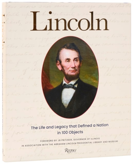 Lincoln - The Life and Legacy that Defined a Nation in 100 Objects