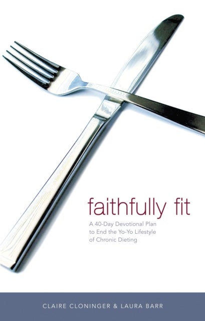 Faithfully Fit - A 40-Day Devotional Plan to End the Yo-Yo Lifestyle of Chronic Dieting (40 Daily Devotions)