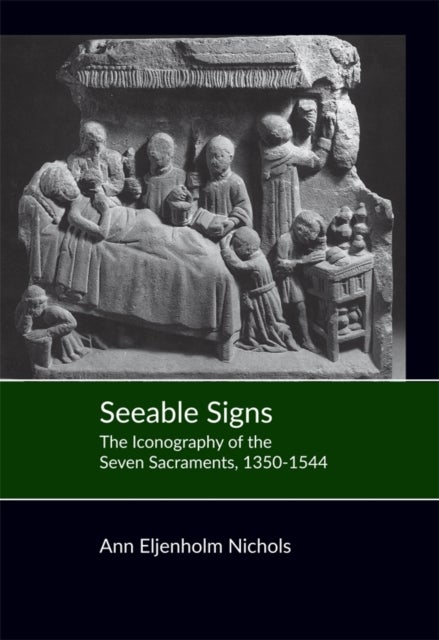 Seeable Signs - The Iconography of the Seven Sacraments, 1350-1544