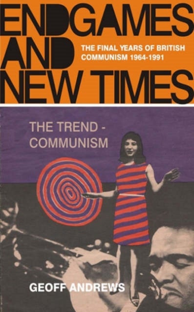 Endgames and New Times - The Final Years of British Communism, 1964-1991