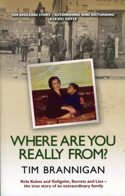 Where Are You Really From? - Kola Kubes and Gelignite, Secrets and Lies - The True Story of an Extraordinary Family