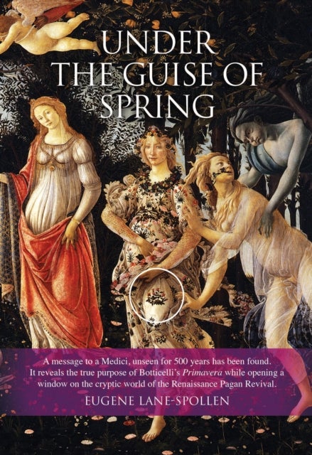 Under the Guise of Spring - A mesage to a Medici, unseen for 500 years has been found. It reveals the true purpose of Botticelli's Primavera, while opening a window on the cryptic world of the Renaissance Pagan Revival