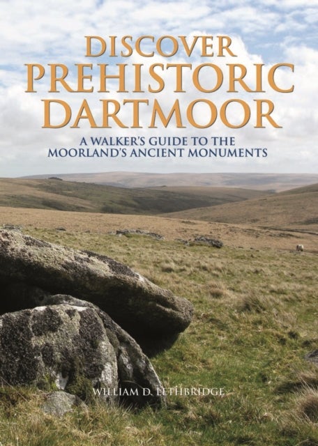Discover Prehistoric Dartmoor - A Walker's Guide to the Moorlands Ancient Monuments