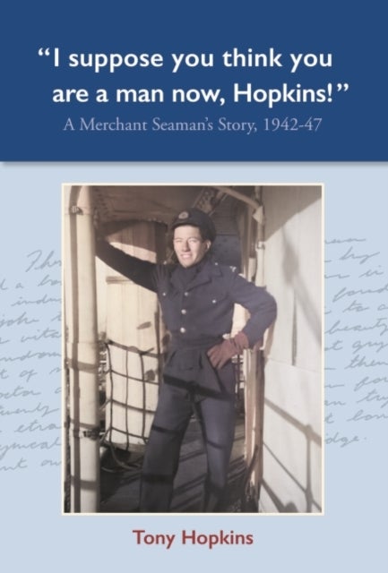 I suppose you think you are a man now, Hopkins! - A Merchant Seaman's Story, 1942-47