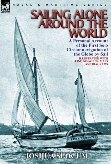 Sailing Alone Around the World - a Personal Account of the First Solo Circumnavigation of the Globe by Sail