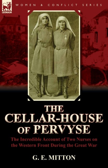 The Cellar-House of Pervyse - The Incredible Account of Two Nurses on the Western Front During the Great War