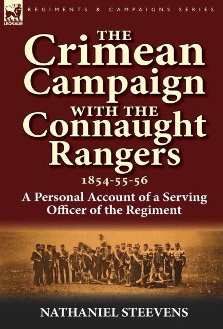 The Crimean Campaign With the Connaught Rangers, 1854-55-56 - a Personal Account of a Serving Officer of the Regiment