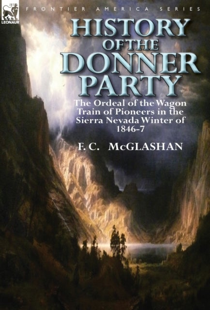 History of the Donner Party - The Ordeal of the Wagon Train of Pioneers in the Sierra Nevada Winter of 1846-7