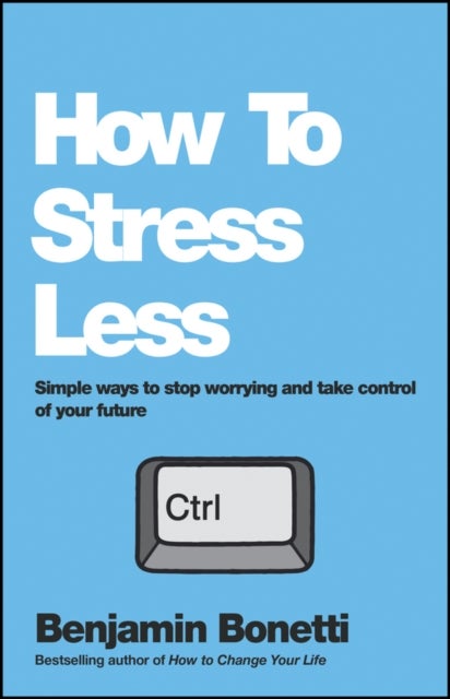 How To Stress Less - Simple ways to stop worrying and take control of your future