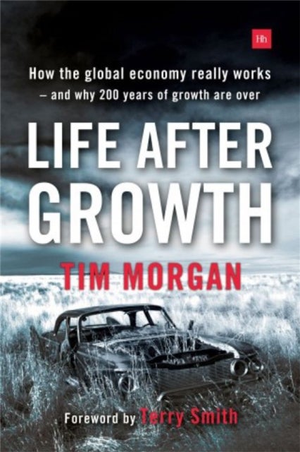 Life After Growth - How the global economy really works - and why 200 years of growth are over
