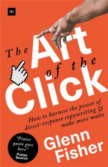 The Art of the Click - How to Harness the Power of Direct-Response Copywriting and Make More Sales