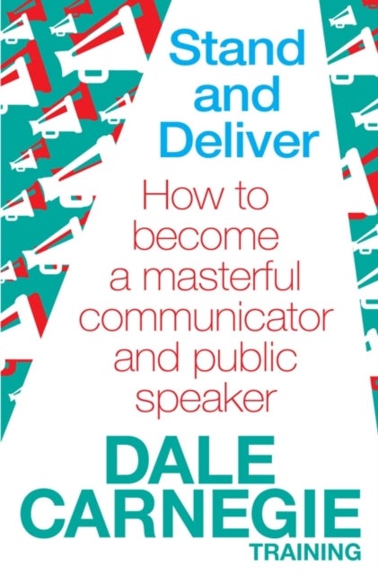 Stand and Deliver - How to become a masterful communicator and public speaker