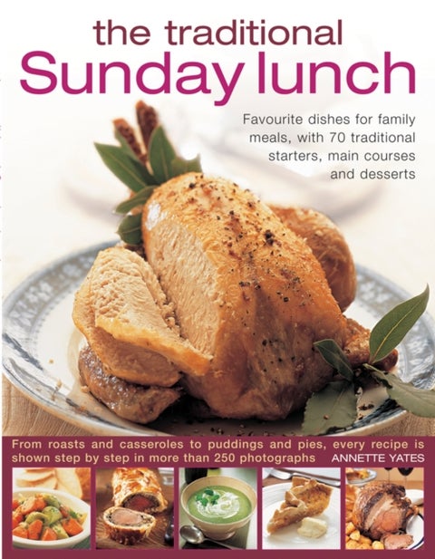 The Traditional Sunday Lunch - Favourite Dishes for Family Meals, with 70 Traditional Starters, Main Courses and Desserts