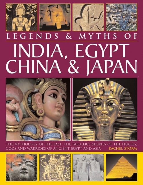 Legends & Myths of India, Egypt, China & Japan - The Mythology of the East: The Fabulous Stories of the Heroes, Gods and Warriors of Ancient Egypt and Asia