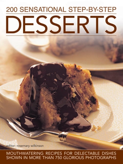 200 Sensational Step-by-Step Desserts - Mouthwatering Recipes for Delectable Dishes Shown in More Than 750 Glorious Photographs