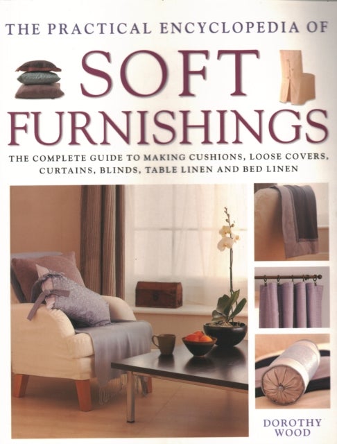 Soft Furnishings, The Practical Encyclopedia of - The complete guide to making cushions, loose covers, curtains, blinds, table linen and bed linen