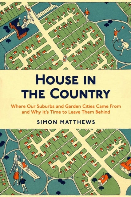 House in the Country - Where Our Suburbs and Garden Cities Came From and Why it's Time to Leave Them Behind