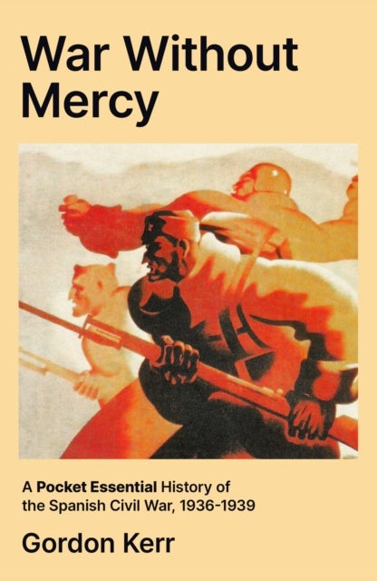 War Without Mercy - A Pocket Essential History of the Spanish Civil War, 1936-1939
