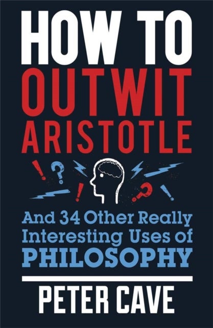 How to Outwit Aristotle - And 34 Other Really Interesting Uses of Philosophy