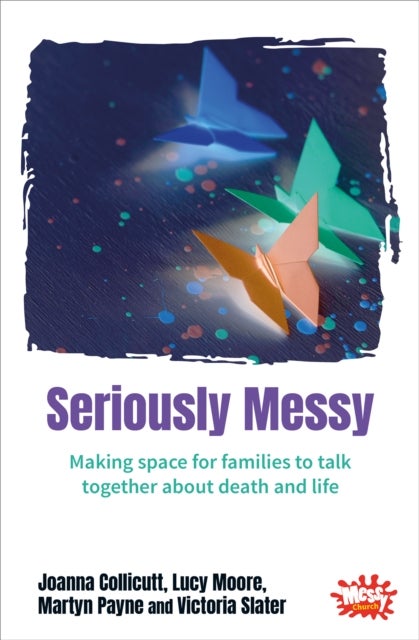 Seriously Messy - Making space for families to talk about death and life together