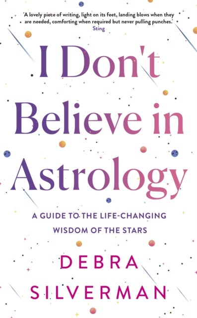 I Don't Believe in Astrology - A Guide to the Life-Changing Wisdom of the Stars