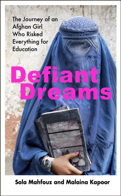 Defiant Dreams - The Journey of an Afghan Girl Who Risked Everything for Education