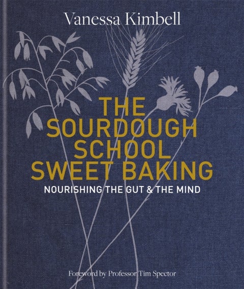 The Sourdough School: Sweet Baking - Nourishing the gut & the mind: Foreword by Tim Spector