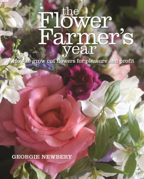 The Flower Farmer's Year - How to grow cut flowers for pleasure and profit